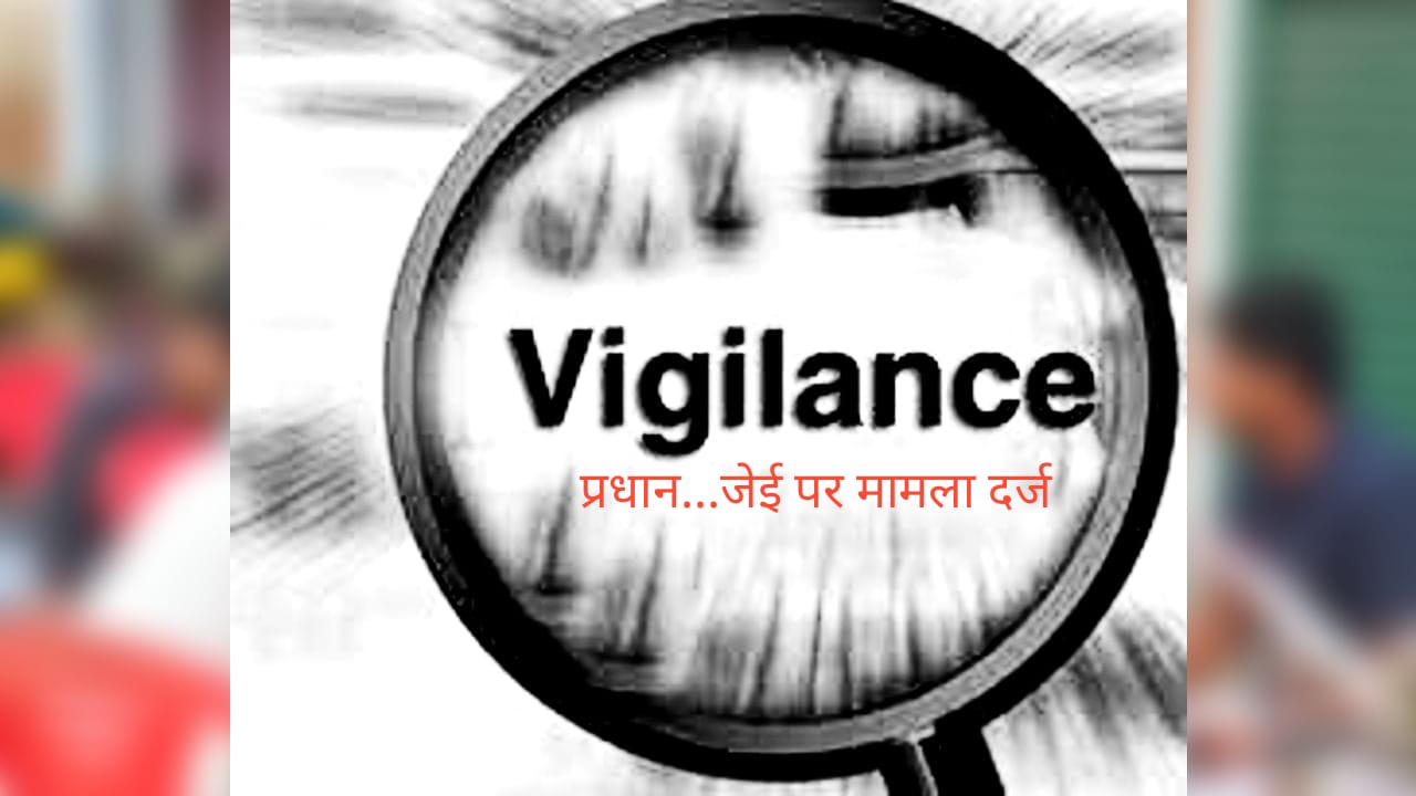 पंचायत में घोटालों पर पुर्व प्रधान सहित दो जेई पर विजिलेंस ने किया मामला दर्ज….