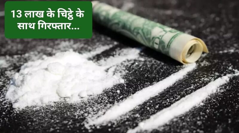 13 लाख के चिट्टे के साथ 21 वर्षीय युवक गिरफ्तार…स्कूली बच्चों को…