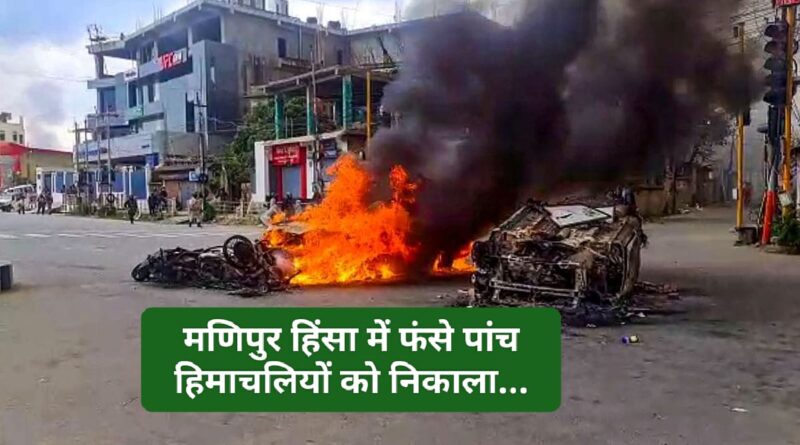 मणिपुर हिंसा में फंसे पांच हिमाचल यों को किया रेस्क्यू…मुख्यमंत्री रात भर फोन पर रहे सक्रिय…