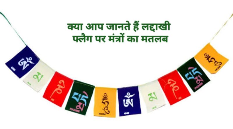 लद्दाखी सतरंगी फ्लैग पर क्या लिखा होता है…घमंड, जलन, लालच और गुस्से से दूर रहेंगे