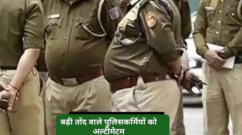 बड़ी तोंद वाले पुलिसकर्मियों को अल्टीमेटम …तोंद कम करें या रिटायरमेंट ले…