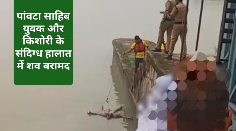 पांवटा साहिब से लापता 18 वर्षीय यूवक व किशोरी के शव बरामद….