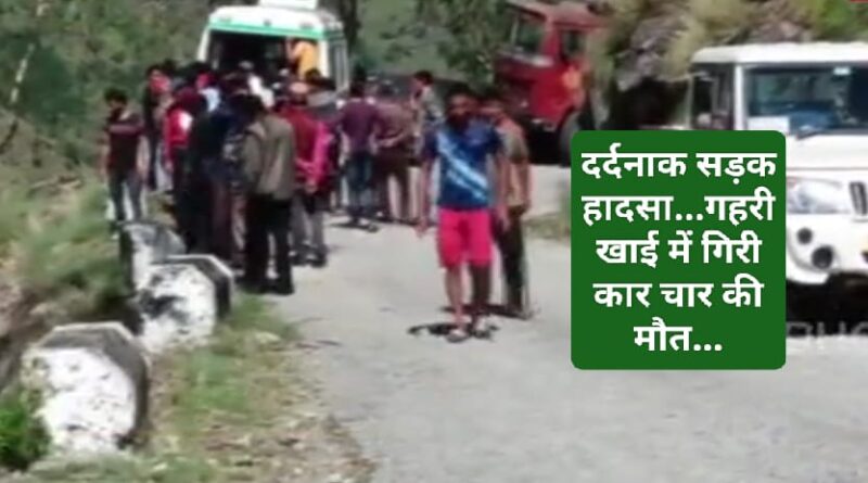 बड़ा सड़क हादसा गहरी खाई में गिरी कार, चार ने तोड़ा दम…