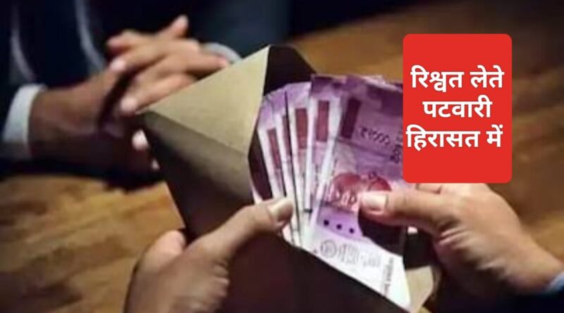 आपदा में अवसर… रिश्वत लेते पटवारी को विजिलेंस ने लिया हिरासत में…