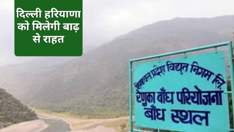 जल्द शुरू होगा रेणुका जी बांध का काम, दिल्ली हरियाणा को बाढ़ से मिलेगी राहत