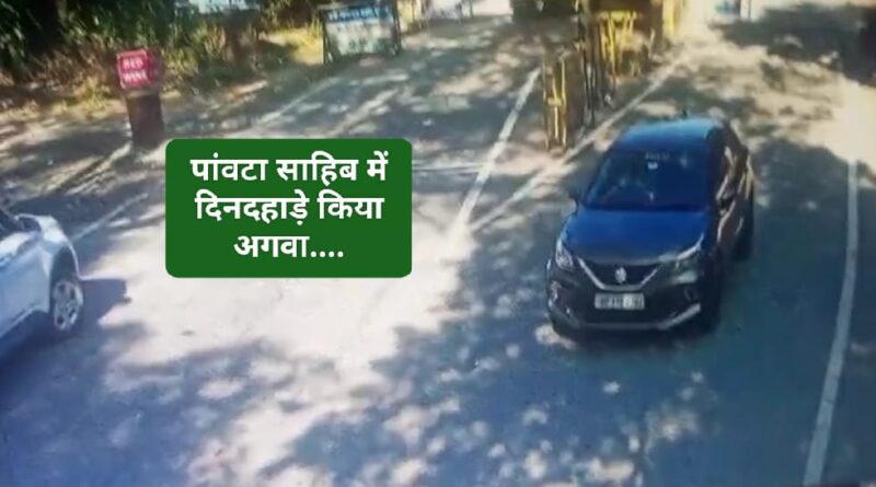 पांवटा साहिब में दिनदहाड़े व्यक्ति का अपहरण, वारदात सीसीटीवी में कैद….