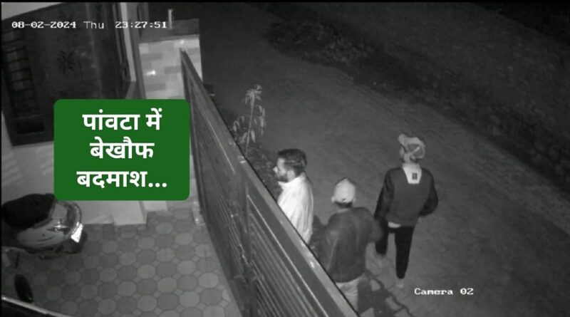 पांवटा साहिब में बेख़ौफ़ बदमाश…वारदात को अंजाम देने पहुंचे सीसीटीवी में हुए कैद…
