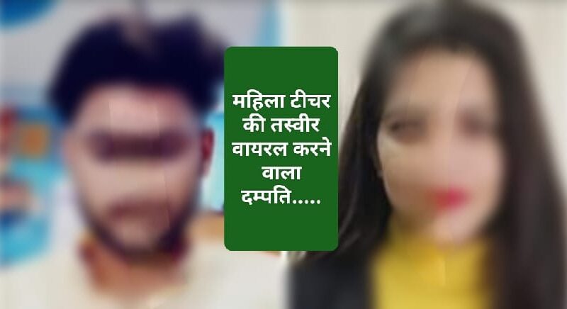 हे राम …महिला टीचर की कर दी सोशल मीडिया पर तस्वीरें वायरल…गिरफ्तारी की मांग