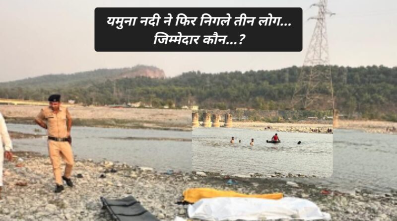 यमुना नदी ने फिर निगले तीन यूवा….आखिर जिम्मेदार कौन ?