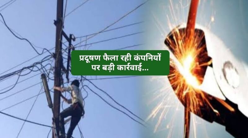 प्रदूषण फैला रही दो कंपनियों पर बड़ी कार्रवाई….45 लाख रुपए जुर्माना….कटा बिजली का कनेक्शन 