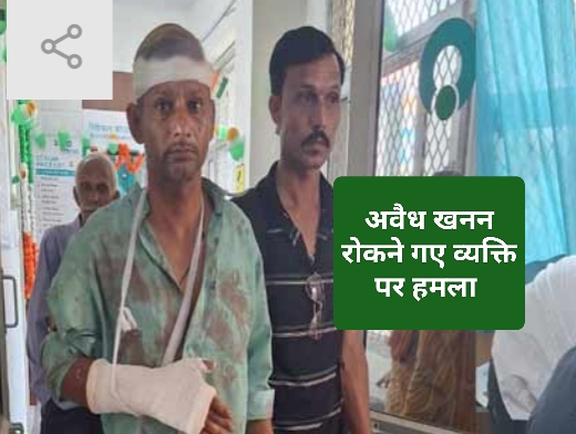 अवैध खनन रोकने गए व्यक्ति पर जानलेवा हमला…..
