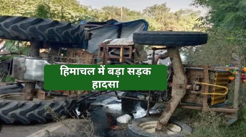 हिमाचल प्रदेश में दर्दनाक सड़क हादसा….ट्रैक्टर हादसे में तीन की मौत….